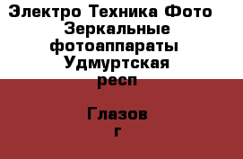 Электро-Техника Фото - Зеркальные фотоаппараты. Удмуртская респ.,Глазов г.